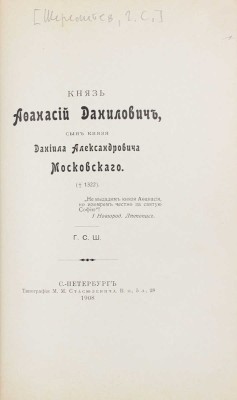 [Шереметев С.Д.]. Князь Афанасий Данилович, сын князя Даниила Александровича Московского. СПб.: Тип. М.М. Стасюлевича, 1908.